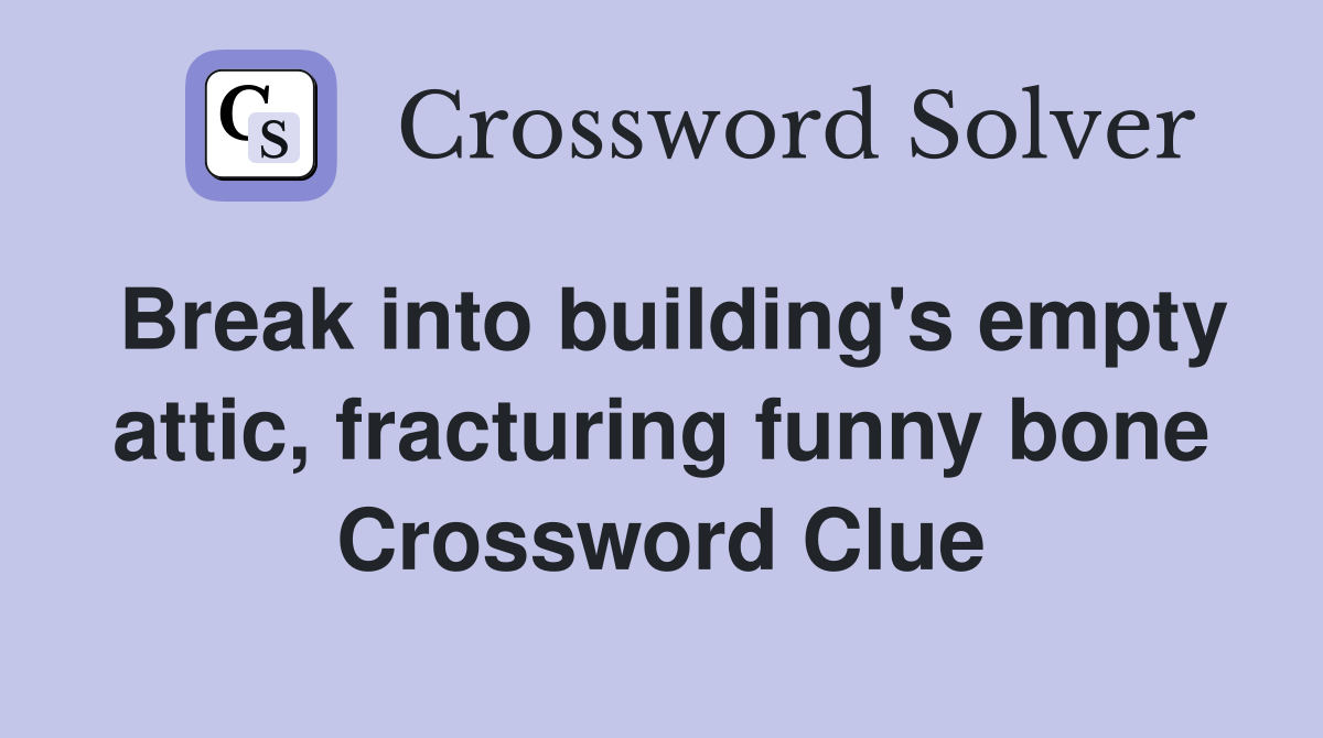 Break into building's empty attic, fracturing funny bone Crossword